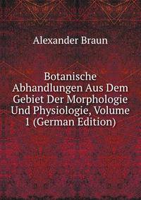 Botanische Abhandlungen Aus Dem Gebiet Der Morphologie Und Physiologie, Volume 1 (German Edition)