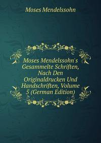 Moses Mendelssohn's Gesammelte Schriften, Nach Den Originaldrucken Und Handschriften, Volume 5 (German Edition)