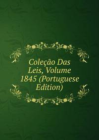 Colecao Das Leis, Volume 1845 (Portuguese Edition)