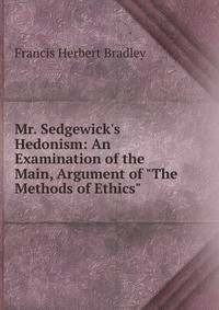 Mr. Sedgewick's Hedonism: An Examination of the Main, Argument of "The Methods of Ethics"