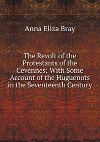 The Revolt of the Protestants of the Cevennes: With Some Account of the Huguenots in the Seventeenth Century