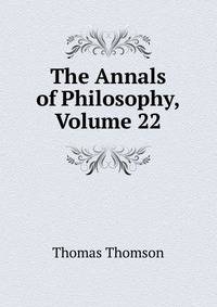 The Annals of Philosophy, Volume 22