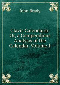 Clavis Calendaria: Or, a Compendious Analysis of the Calendar, Volume 1