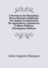 A Provincia Do Maranhao: Breve Memoria Publicada Por Ordem Do Ministerio Da Agricultura, Commercio E Obras Publicas (Portuguese Edition)