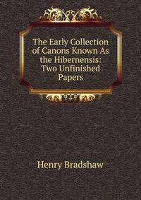 The Early Collection of Canons Known As the Hibernensis: Two Unfinished Papers