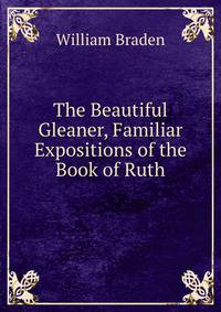 The Beautiful Gleaner, Familiar Expositions of the Book of Ruth
