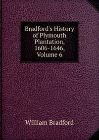 Bradford's History of Plymouth Plantation, 1606-1646, Volume 6