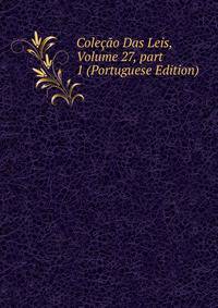 Cole??o Das Leis, Volume 27, part 1 (Portuguese Edition)