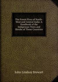 The Forest Flora of North-West and Central India: A Handbook of the Indigenous Trees and Shrubs of Those Countries
