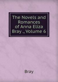 The Novels and Romances of Anna Eliza Bray ., Volume 6