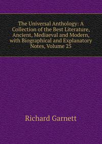 The Universal Anthology: A Collection of the Best Literature, Ancient, Mediaeval and Modern, with Biographical and Explanatory Notes, Volume 25
