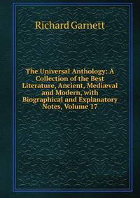 The Universal Anthology: A Collection of the Best Literature, Ancient, Medi?val and Modern, with Biographical and Explanatory Notes, Volume 17