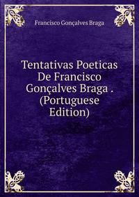 Tentativas Poeticas De Francisco Goncalves Braga . (Portuguese Edition)