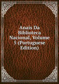 Anais Da Biblioteca Nacional, Volume 5 (Portuguese Edition)