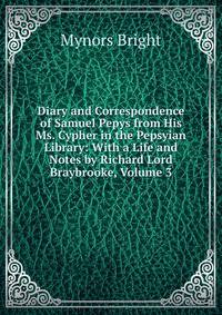 Diary and Correspondence of Samuel Pepys from His Ms. Cypher in the Pepsyian Library: With a Life and Notes by Richard Lord Braybrooke, Volume 3