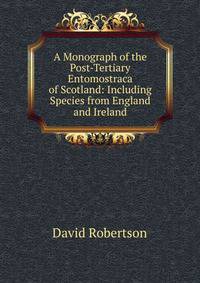 A Monograph of the Post-Tertiary Entomostraca of Scotland: Including Species from England and Ireland