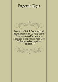Processo Civil E Commercial: Regulamento N. 737 De 1850; Commentado E Annotado Segundo a Jurisprudencia Dos Tribunaes (Portuguese Edition)