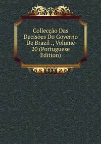 Colleccao Das Decisoes Do Governo De Brazil ., Volume 20 (Portuguese Edition)