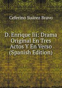 D. Enrique Iii: Drama Original En Tres Actos Y En Verso (Spanish Edition)