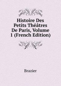 Histoire Des Petits Theatres De Paris, Volume 1 (French Edition)