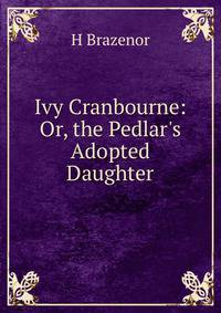 Ivy Cranbourne: Or, the Pedlar's Adopted Daughter