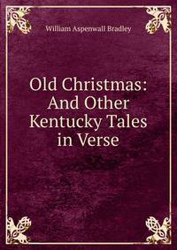 Old Christmas: And Other Kentucky Tales in Verse