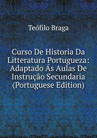 Curso De Historia Da Litteratura Portugueza: Adaptado As Aulas De Instrucao Secundaria (Portuguese Edition)