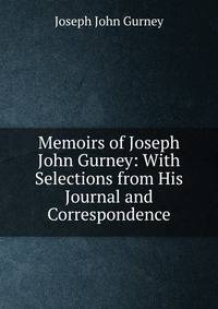 Memoirs of Joseph John Gurney: With Selections from His Journal and Correspondence