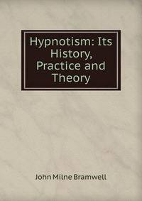 Hypnotism: Its History, Practice and Theory