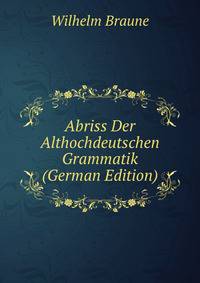 Abriss Der Althochdeutschen Grammatik (German Edition)