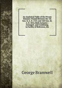 An Analytical Table of the Private Statutes: Passed Between the 1St Geo. Ii. A. D. 1727, and 52D Geo. Iii. A. D. 1812, Both Inclusive : Arranged . and Combining, in Facility of Reference, the