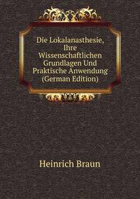 Die Lokalanasthesie, Ihre Wissenschaftlichen Grundlagen Und Praktische Anwendung (German Edition)