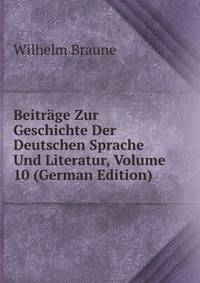 Beitrage Zur Geschichte Der Deutschen Sprache Und Literatur, Volume 10 (German Edition)