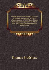 British Offices Life Tables, 1893: Net Premiums and Values (In Terms of an Assurance of 1000) Based Upon the Graduated Experience of Whole Life . Including Commutation and Valuation Co