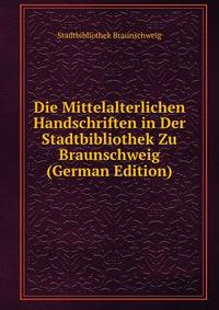 Die Mittelalterlichen Handschriften in Der Stadtbibliothek Zu Braunschweig (German Edition)