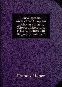 Encyclop?dia Americana: A Popular Dictionary of Arts, Sciences, Literature, History, Politics and Biography, Volume 2