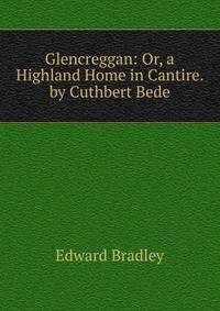 Glencreggan: Or, a Highland Home in Cantire. by Cuthbert Bede