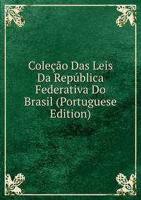 Colecao Das Leis Da Republica Federativa Do Brasil (Portuguese Edition)