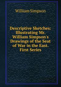 Descriptive Sketches: Illustrating Mr. William Simpson's Drawings of the Seat of War in the East. First Series
