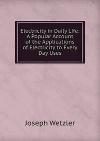 Electricity in Daily Life: A Popular Account of the Applications of Electricity to Every Day Uses