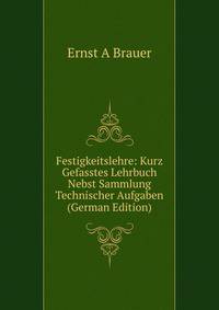 Festigkeitslehre: Kurz Gefasstes Lehrbuch Nebst Sammlung Technischer Aufgaben (German Edition)