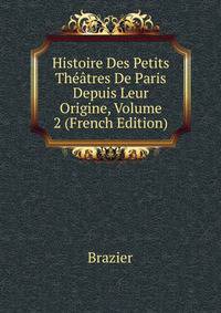 Histoire Des Petits Theatres De Paris Depuis Leur Origine, Volume 2 (French Edition)