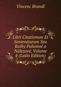 Libri Citationum Et Sententiarum Seu Knihy Puhonne a Nalezove, Volume 4 (Latin Edition)