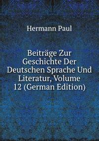 Beitrage Zur Geschichte Der Deutschen Sprache Und Literatur, Volume 12 (German Edition)