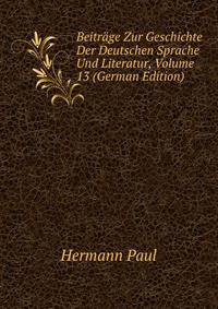 Beitrage Zur Geschichte Der Deutschen Sprache Und Literatur, Volume 13 (German Edition)