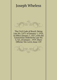 The Civil Code of Brazil: Being Law No. 3,071 of January 1, 1916, in Effect January 1, 1917, with the Corrections Ordered by Law No. 3,725, of January . 1919. Diaro Official, Vol. Lxvii, Issue 159