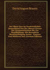 Der Obere Jura Im Nordwestlichen Deutschland Von Der Oberen Grenze Der Ornatenschichten Bis Zur Wealdbildung: Mit Besonderer Ber?cksichtigung Seiner . Unteren Und Mittleren Jura (German Edition)