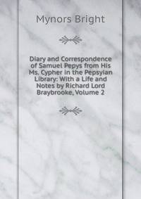 Diary and Correspondence of Samuel Pepys from His Ms. Cypher in the Pepsyian Library: With a Life and Notes by Richard Lord Braybrooke, Volume 2