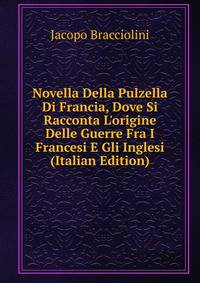 Novella Della Pulzella Di Francia, Dove Si Racconta L'origine Delle Guerre Fra I Francesi E Gli Inglesi (Italian Edition)