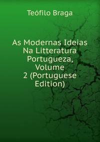 As Modernas Ideias Na Litteratura Portugueza, Volume 2 (Portuguese Edition)